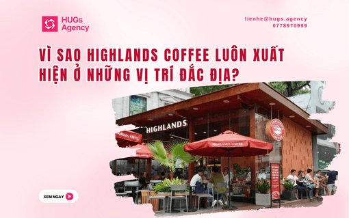 Vì Sao Highlands Coffee Luôn Xuất Hiện Ở Những Vị Trí Đắc Địa?